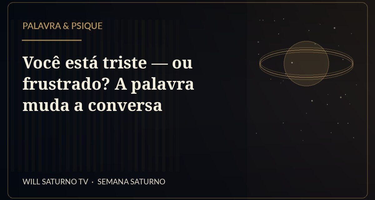 Você está triste — ou frustrado? A palavra muda a conversa — Palavra & Psique