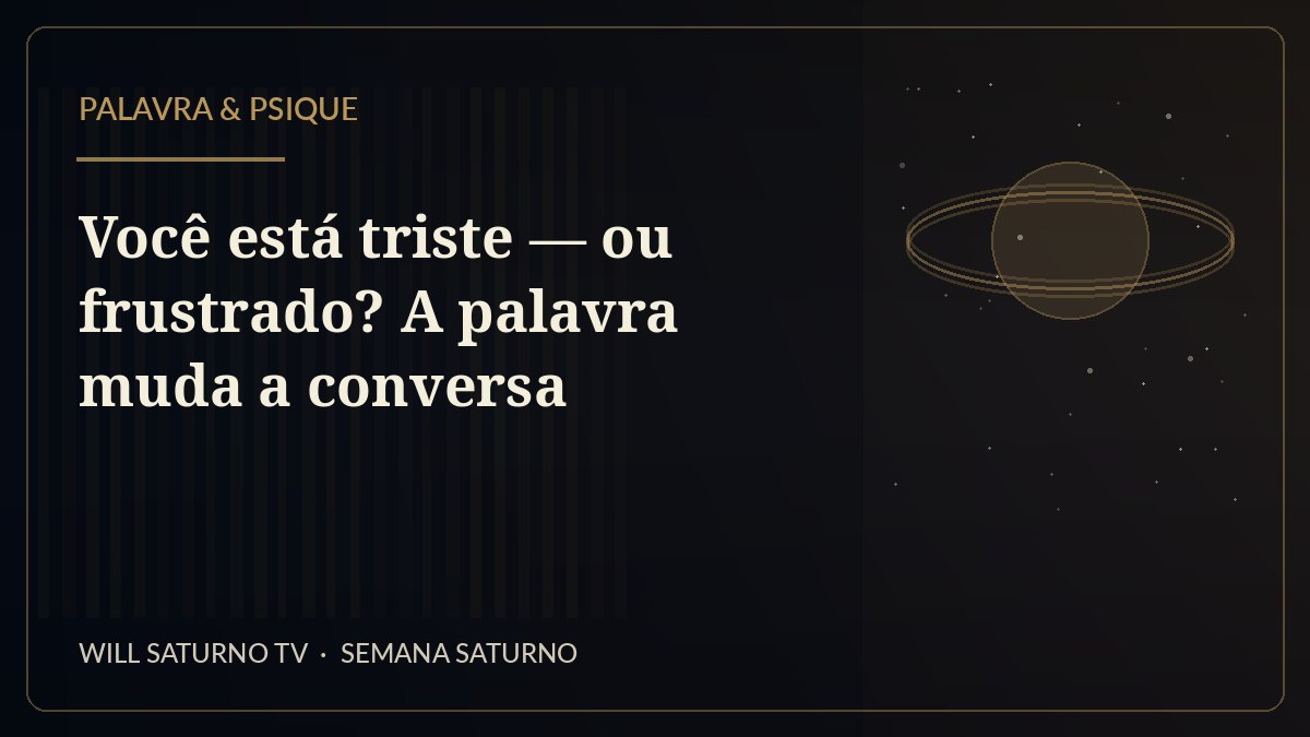 Você está triste — ou frustrado? A palavra muda a conversa — Palavra & Psique