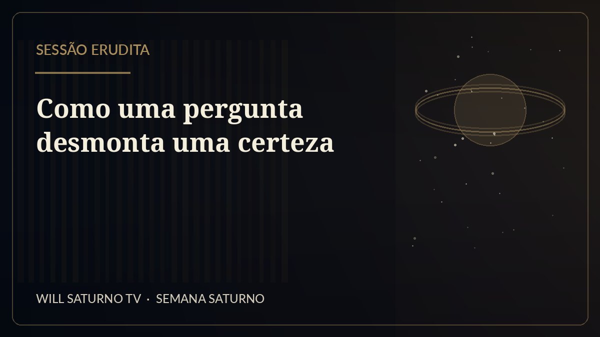 Como uma pergunta desmonta uma certeza — Sessão Erudita