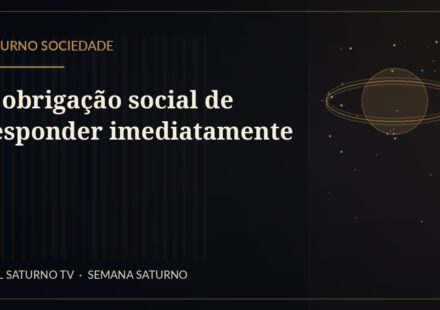 A obrigação social de responder imediatamente — Saturno Sociedade