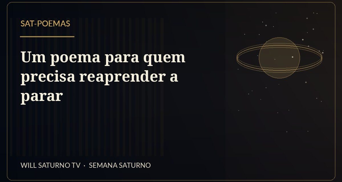 Um poema para quem precisa reaprender a parar — SAT-Poemas