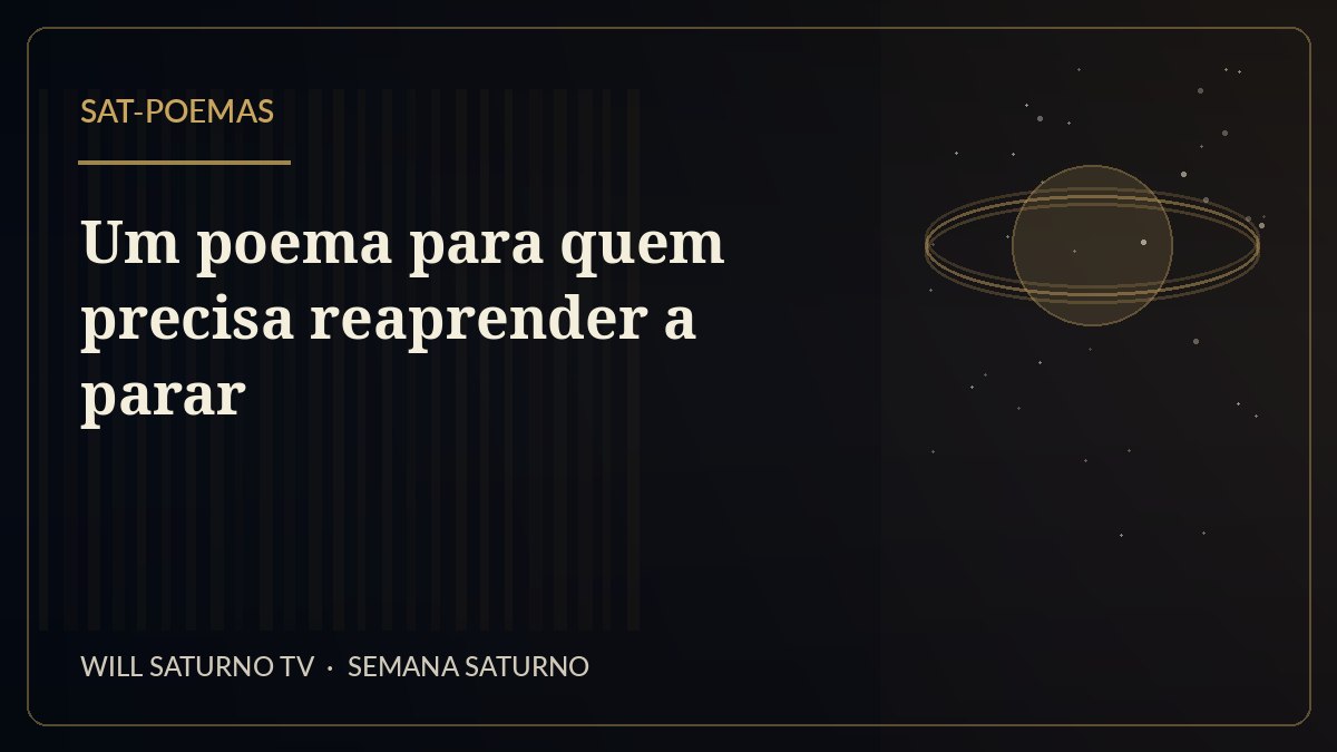 Um poema para quem precisa reaprender a parar — SAT-Poemas