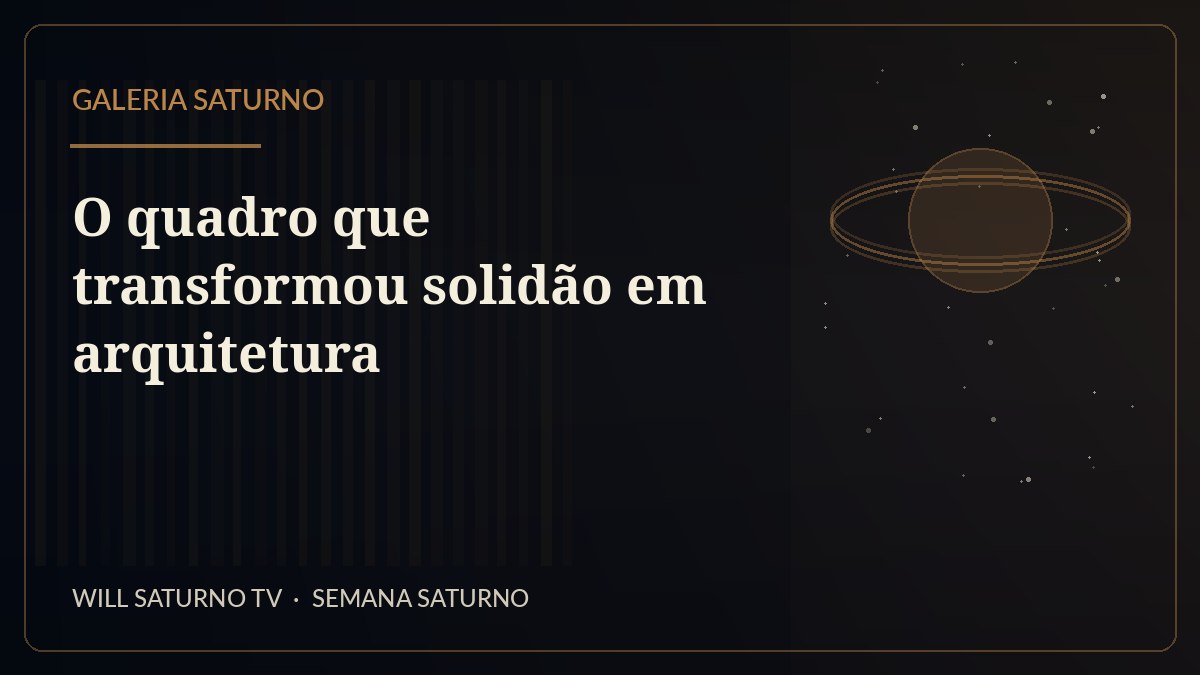 O quadro que transformou solidão em arquitetura — Galeria Saturno
