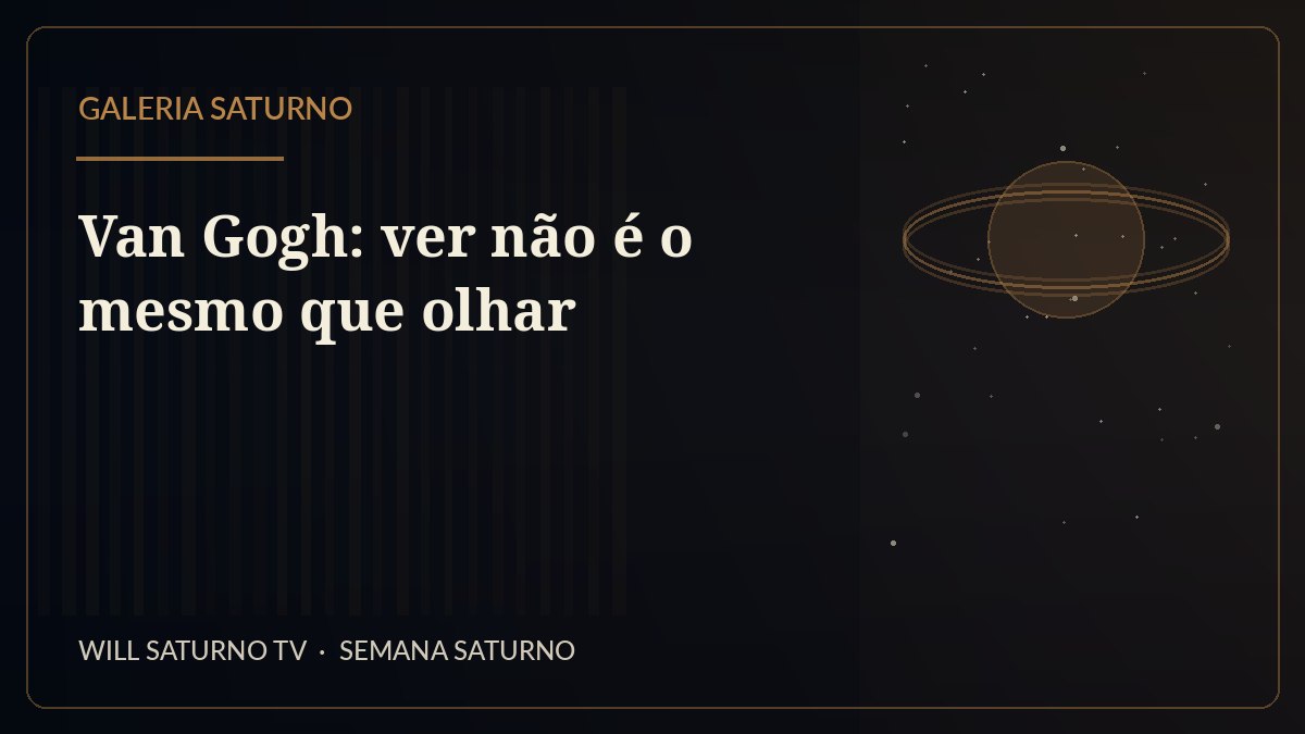 Van Gogh: ver não é o mesmo que olhar — Galeria Saturno
